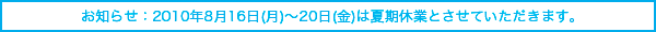 ���m�点�F2010�N8��16��(��)�`20��(��)�͉Ċ��x�ƂƂ����Ă��������܂��B